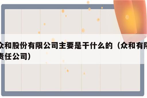 众和股份有限公司主要是干什么的（众和有限责任公司）