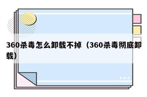 360杀毒怎么卸载不掉（360杀毒彻底卸载）