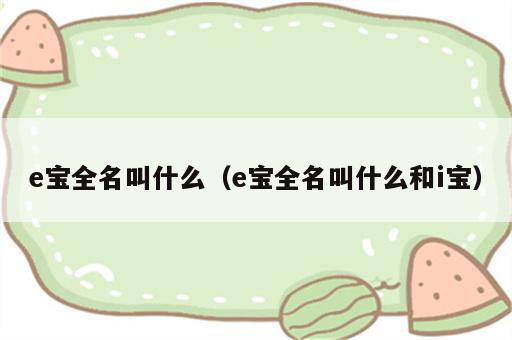 e宝全名叫什么（e宝全名叫什么和i宝）