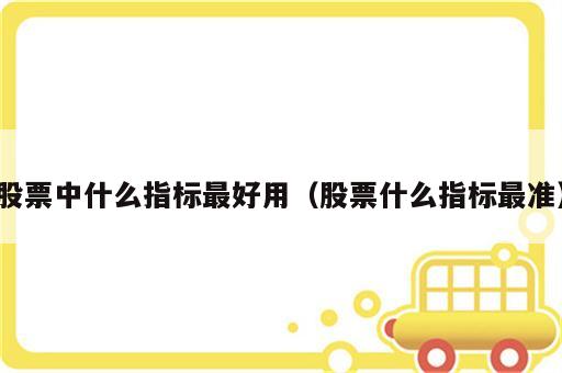 股票中什么指标最好用（股票什么指标最准）