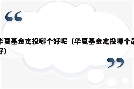 华夏基金定投哪个好呢（华夏基金定投哪个最好）