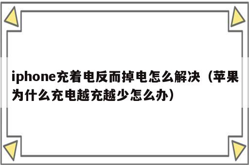 iphone充着电反而掉电怎么解决（苹果为什么充电越充越少怎么办）