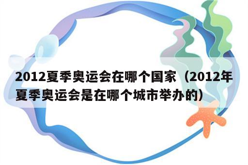 2012夏季奥运会在哪个国家（2012年夏季奥运会是在哪个城市举办的）
