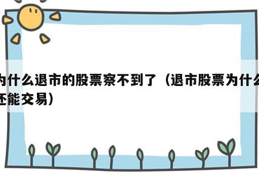 为什么退市的股票察不到了（退市股票为什么还能交易）