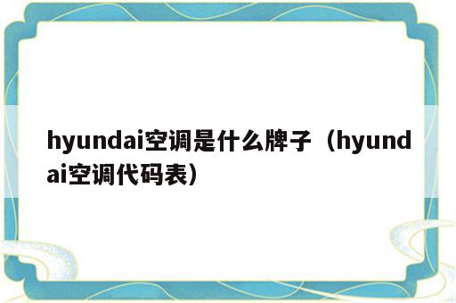 hyundai空调是什么牌子（hyundai空调代码表）