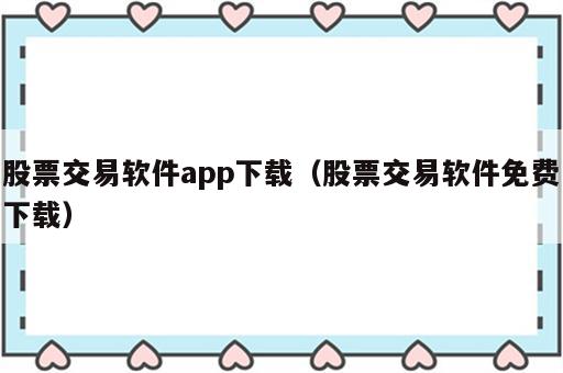 股票交易软件app下载（股票交易软件免费下载）