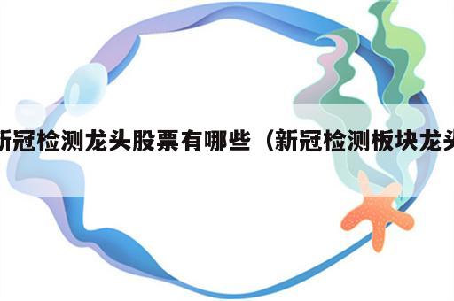 新冠检测龙头股票有哪些（新冠检测板块龙头）