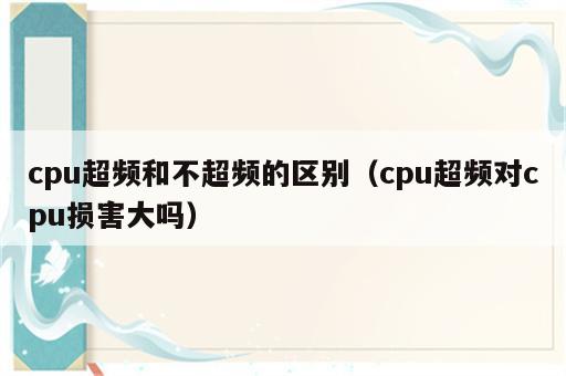 cpu超频和不超频的区别（cpu超频对cpu损害大吗）