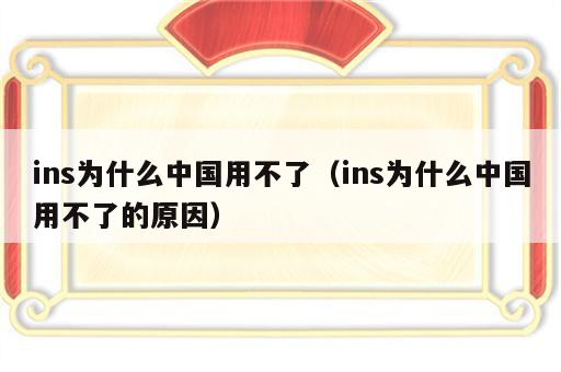 ins为什么中国用不了（ins为什么中国用不了的原因）