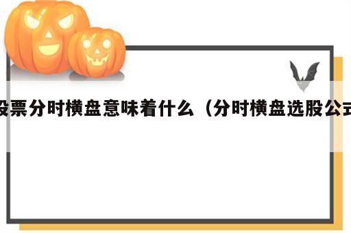 股票分时横盘意味着什么（分时横盘选股公式）