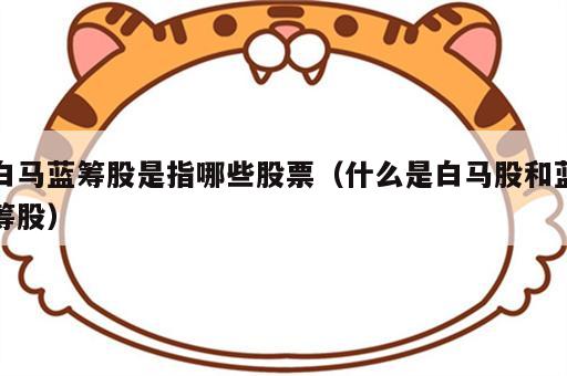 白马蓝筹股是指哪些股票（什么是白马股和蓝筹股）