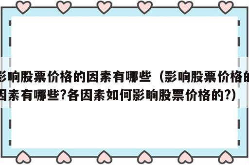 影响股票价格的因素有哪些（影响股票价格的因素有哪些?各因素如何影响股票价格的?）