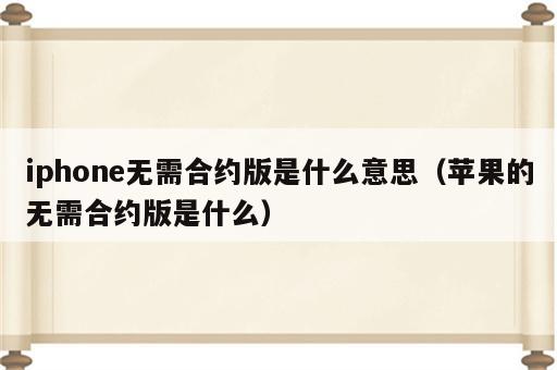 iphone无需合约版是什么意思（苹果的无需合约版是什么）