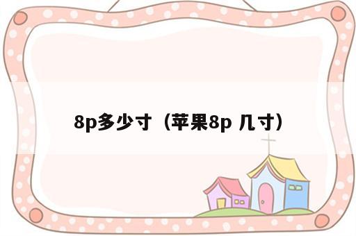 8p多少寸（苹果8p 几寸）