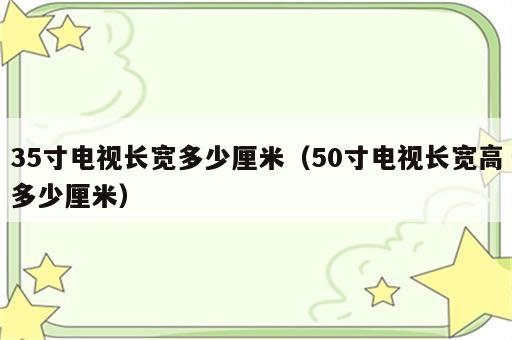 35寸电视长宽多少厘米（50寸电视长宽高多少厘米）