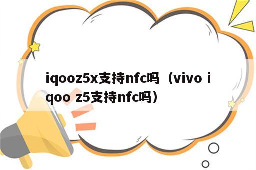 iqooz5x支持nfc吗（vivo iqoo z5支持nfc吗）