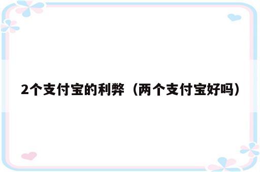2个支付宝的利弊（两个支付宝好吗）