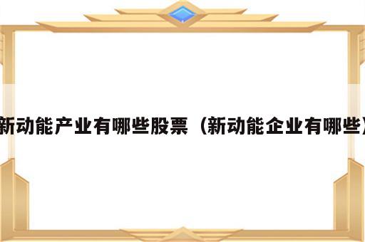 新动能产业有哪些股票（新动能企业有哪些）
