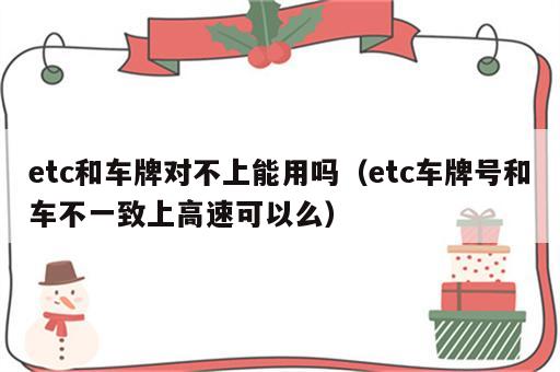 etc和车牌对不上能用吗（etc车牌号和车不一致上高速可以么）