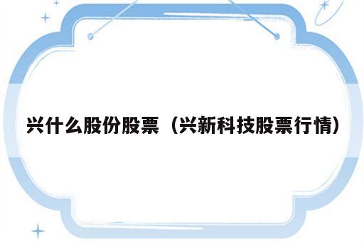 兴什么股份股票（兴新科技股票行情）