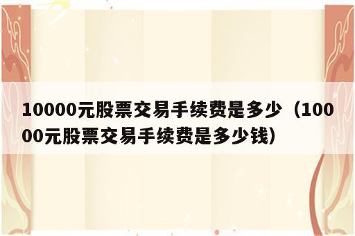10000元股票交易手续费是多少（10000元股票交易手续费是多少钱）
