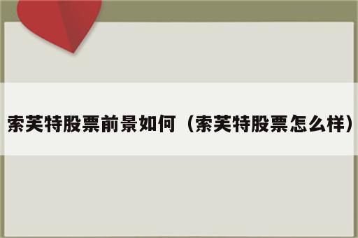 索芙特股票前景如何（索芙特股票怎么样）
