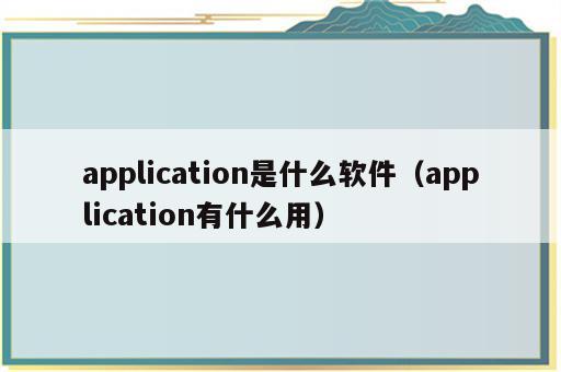 application是什么软件（application有什么用）