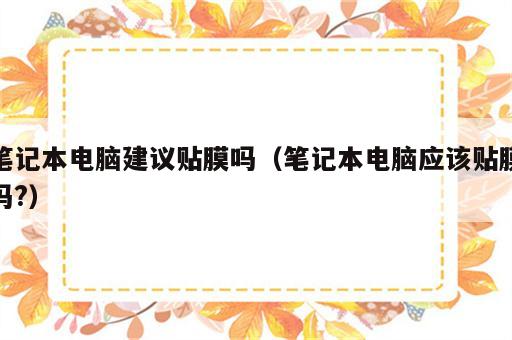 笔记本电脑建议贴膜吗（笔记本电脑应该贴膜吗?）
