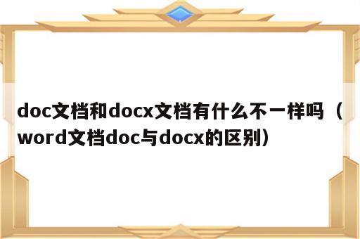 doc文档和docx文档有什么不一样吗（word文档doc与docx的区别）