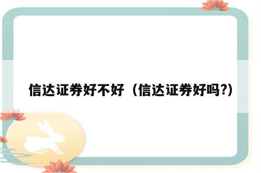信达证券好不好（信达证券好吗?）