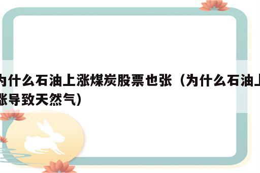 为什么石油上涨煤炭股票也张（为什么石油上涨导致天然气）