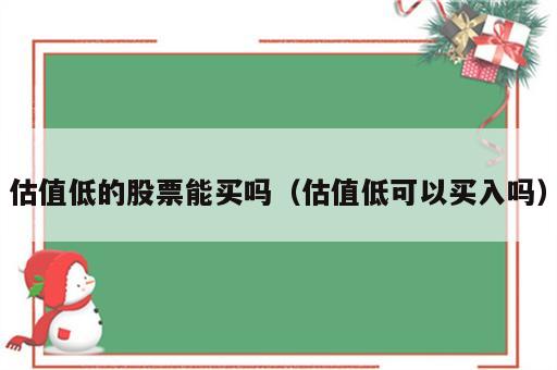 估值低的股票能买吗（估值低可以买入吗）