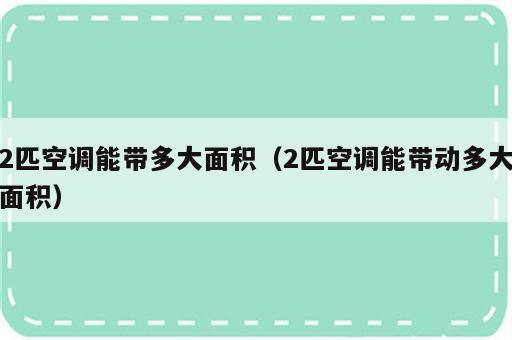 2匹空调能带多大面积（2匹空调能带动多大面积）