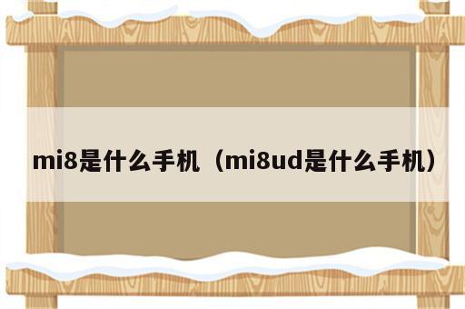 mi8是什么手机（mi8ud是什么手机）