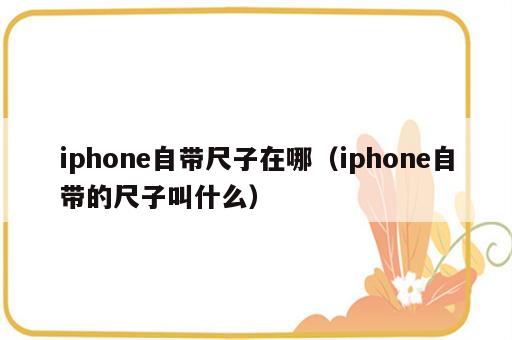 iphone自带尺子在哪（iphone自带的尺子叫什么）