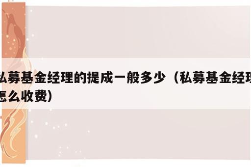 私募基金经理的提成一般多少（私募基金经理怎么收费）
