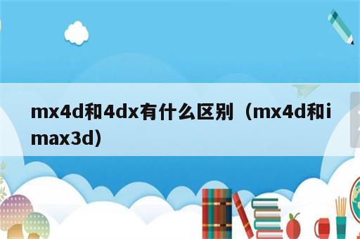 mx4d和4dx有什么区别（mx4d和imax3d）