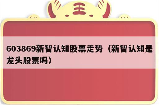603869新智认知股票走势（新智认知是龙头股票吗）