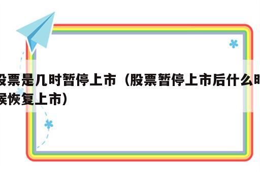 股票是几时暂停上市（股票暂停上市后什么时候恢复上市）