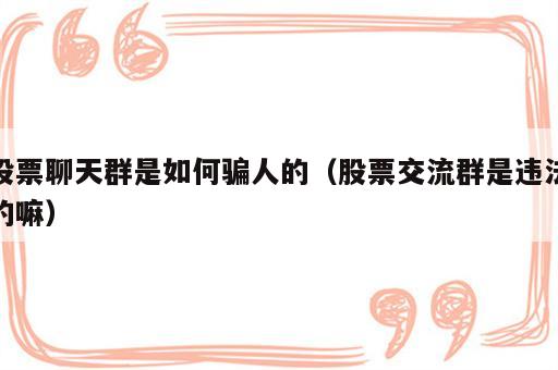 股票聊天群是如何骗人的（股票交流群是违法的嘛）