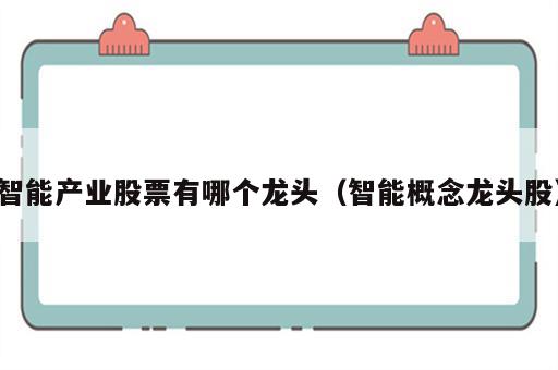 智能产业股票有哪个龙头（智能概念龙头股）