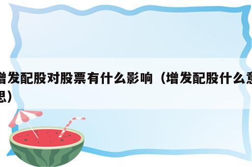 增发配股对股票有什么影响（增发配股什么意思）