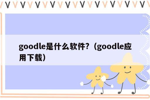 goodle是什么软件?（goodle应用下载）
