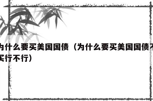 为什么要买美国国债（为什么要买美国国债不买行不行）