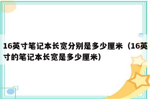 16英寸笔记本长宽分别是多少厘米（16英寸的笔记本长宽是多少厘米）