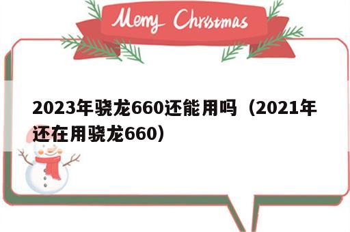 2023年骁龙660还能用吗（2021年还在用骁龙660）