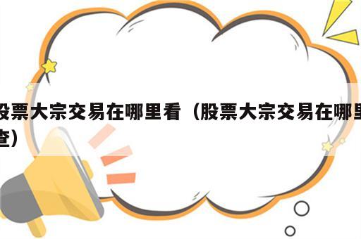 股票大宗交易在哪里看（股票大宗交易在哪里查）