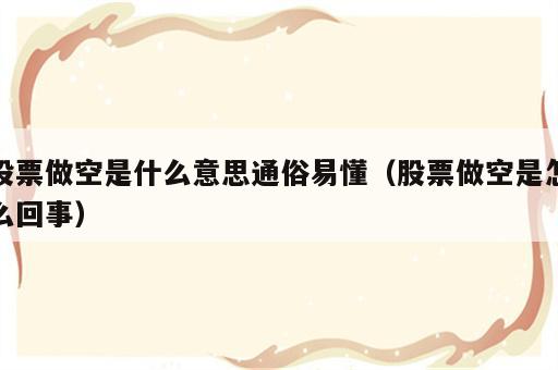 股票做空是什么意思通俗易懂（股票做空是怎么回事）