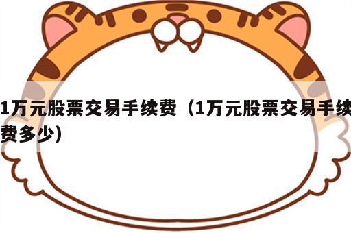 1万元股票交易手续费（1万元股票交易手续费多少）