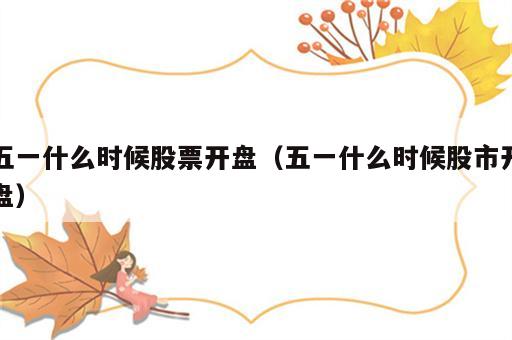 五一什么时候股票开盘（五一什么时候股市开盘）
